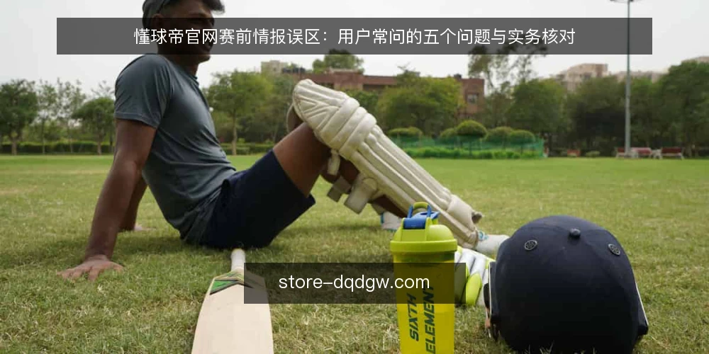 懂球帝官网赛前情报误区：用户常问的五个问题与实务核对 — 赛前情报获取：用户最常问什么？ 配图