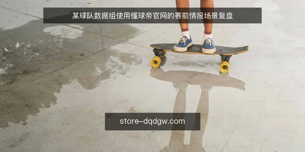某球队数据组使用懂球帝官网的赛前情报场景复盘 — 场景:赛前情报收集的现场信号 配图