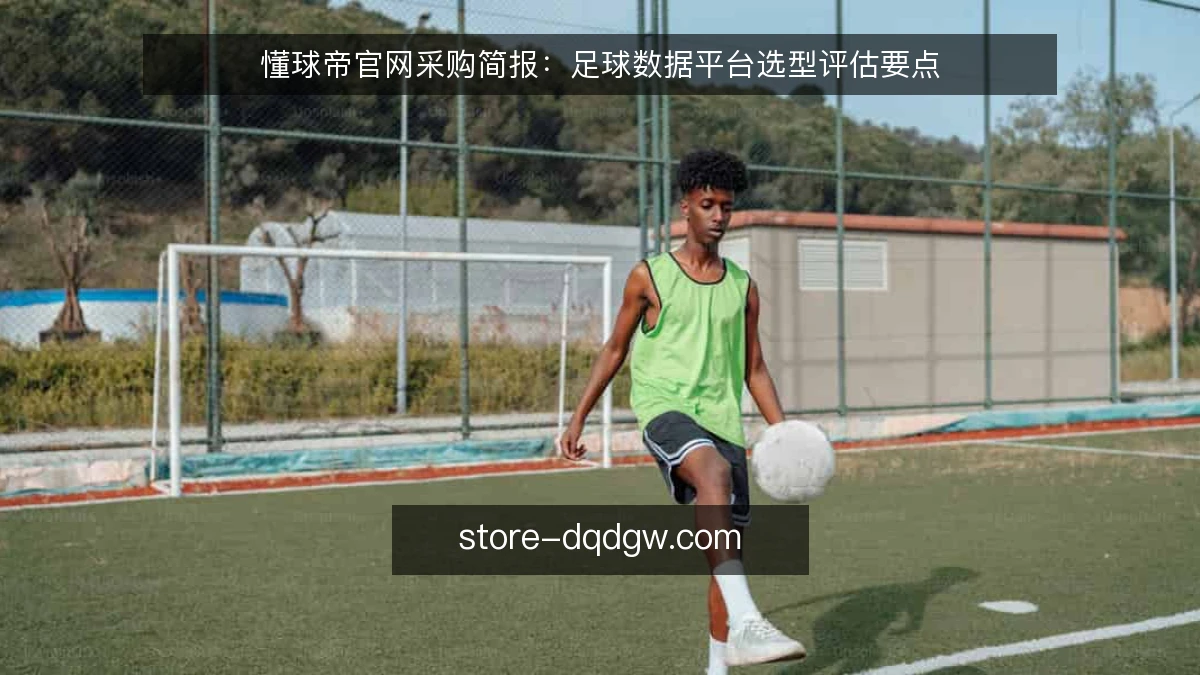 懂球帝官网采购简报：足球数据平台选型评估要点
