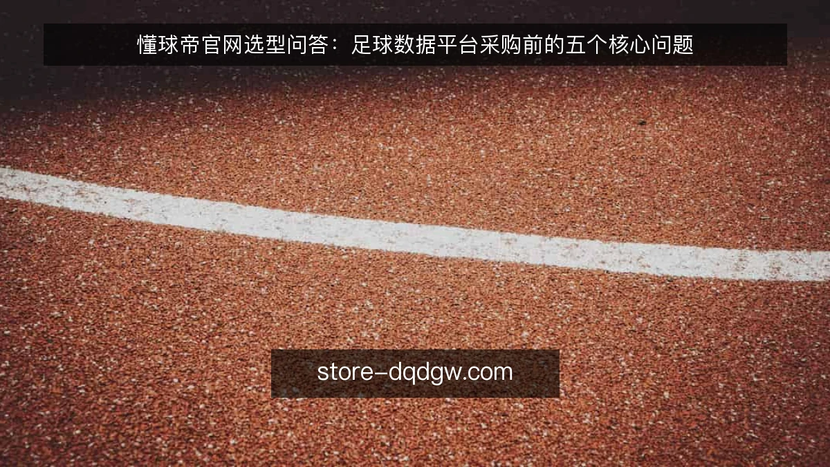 懂球帝官网选型问答：足球数据平台采购前的五个核心问题