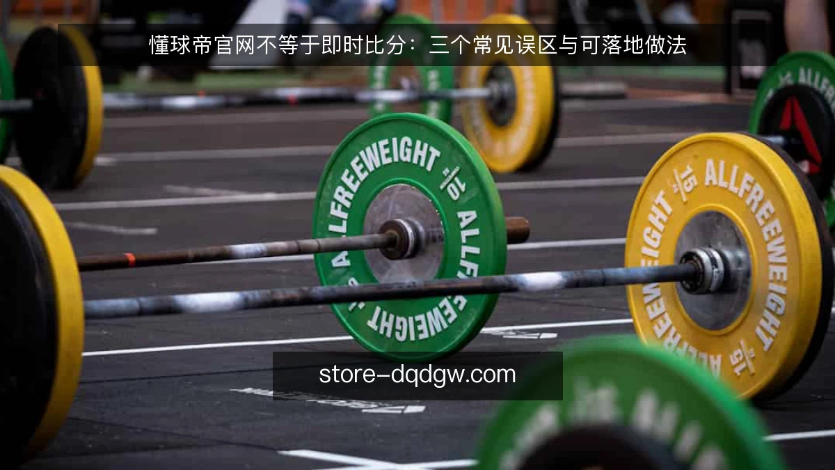 懂球帝官网不等于即时比分：三个常见误区与可落地做法